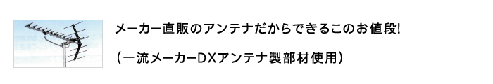 メーカー直販のアンテナだからできるこのお値段!(一流メーカーDXアンテナ製部材使用)